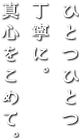 ひとつひとつ 丁寧に。 真心をこめて。