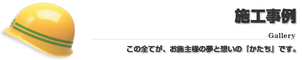 施工事例（Gallery）この全てがお施主様の夢と想いの『かたち』です。